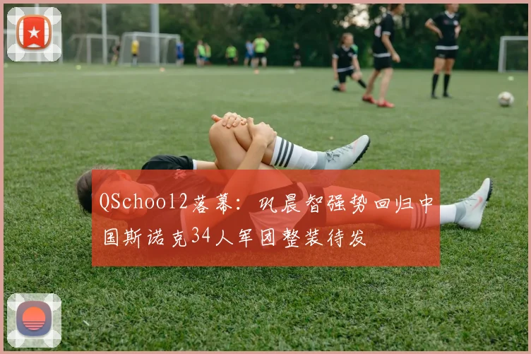 QSchool2落幕：巩晨智强势回归中国斯诺克34人军团整装待发