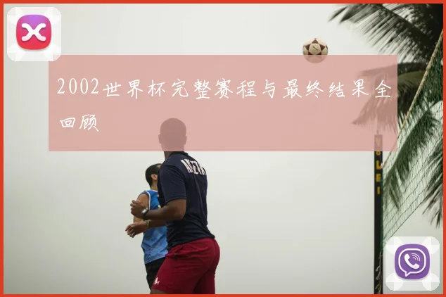 2002世界杯完整赛程与最终结果全回顾