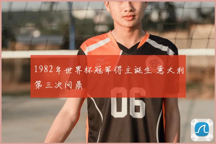 1982年世界杯冠军得主诞生 意大利第三次问鼎