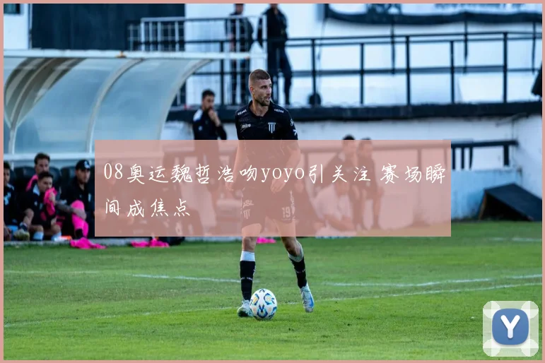 08奥运魏哲浩吻yoyo引关注 赛场瞬间成焦点