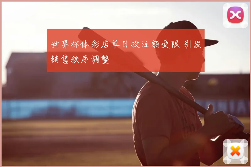 世界杯体彩店单日投注额受限 引发销售秩序调整