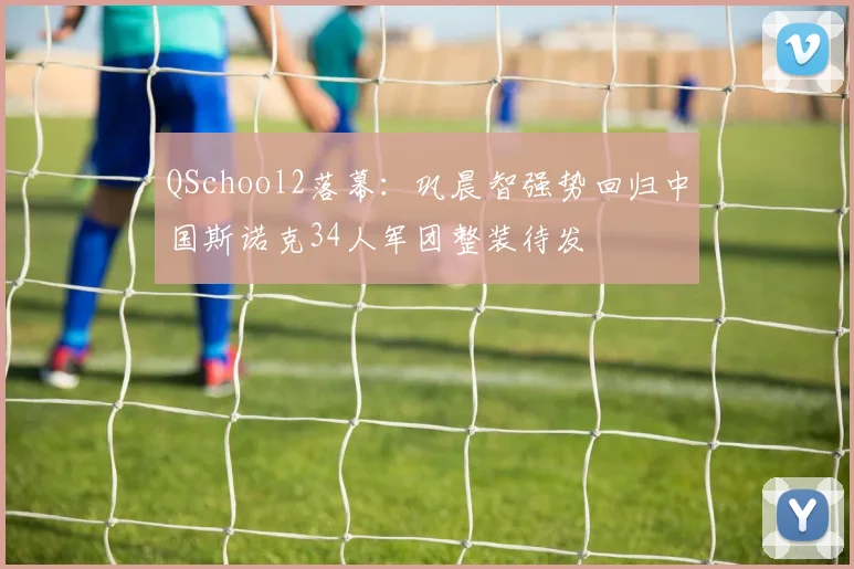 QSchool2落幕：巩晨智强势回归中国斯诺克34人军团整装待发