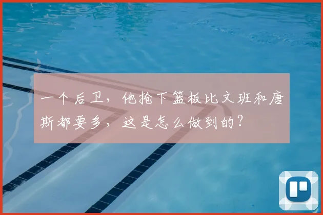 一个后卫，他抢下篮板比文班和唐斯都要多，这是怎么做到的？
