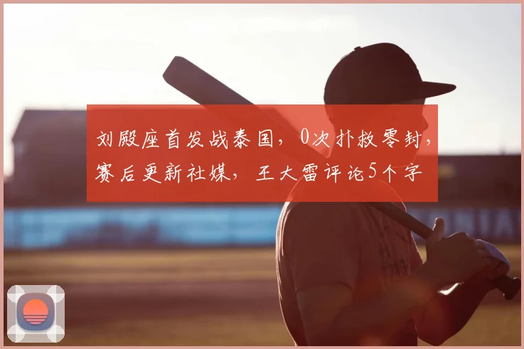刘殿座首发战泰国,0次扑救零封,赛后更新社媒,王大雷评论5个字