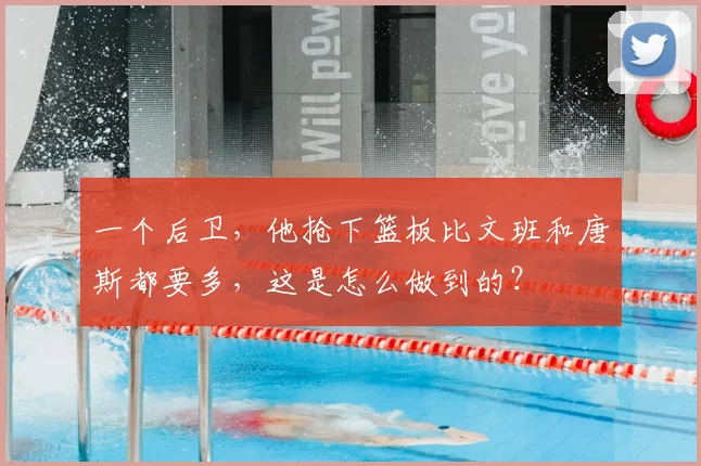 一个后卫，他抢下篮板比文班和唐斯都要多，这是怎么做到的？