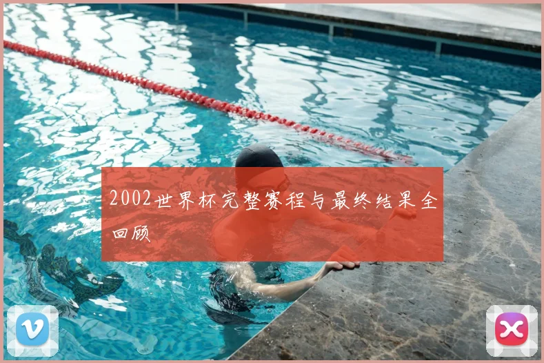 2002世界杯完整赛程与最终结果全回顾