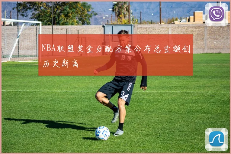 NBA联盟奖金分配方案公布总金额创历史新高