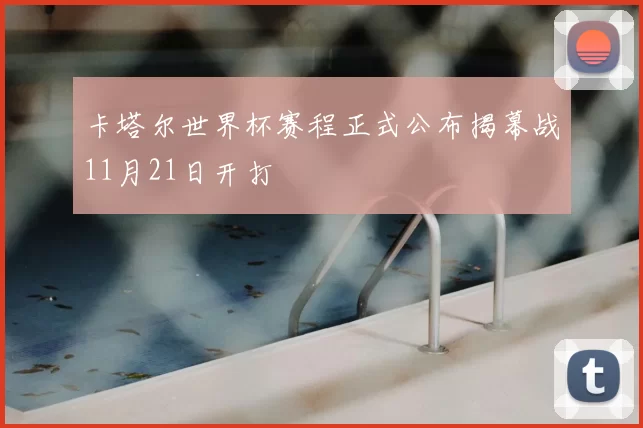 卡塔尔世界杯赛程正式公布揭幕战11月21日开打