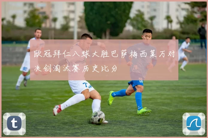 欧冠拜仁八球大胜巴萨梅西莱万对决创淘汰赛历史比分