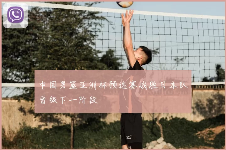 中国男篮亚洲杯预选赛战胜日本队晋级下一阶段