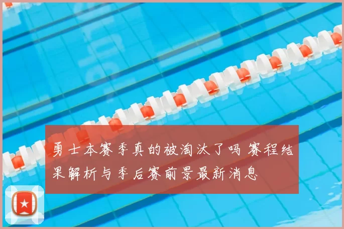 勇士本赛季真的被淘汰了吗 赛程结果解析与季后赛前景最新消息