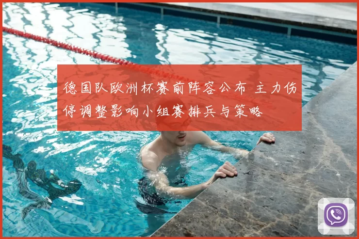 德国队欧洲杯赛前阵容公布 主力伤停调整影响小组赛排兵与策略