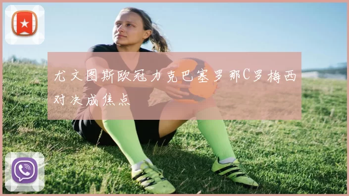 尤文图斯欧冠力克巴塞罗那C罗梅西对决成焦点