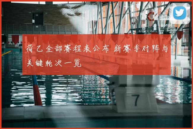 荷乙全部赛程表公布 新赛季对阵与关键轮次一览