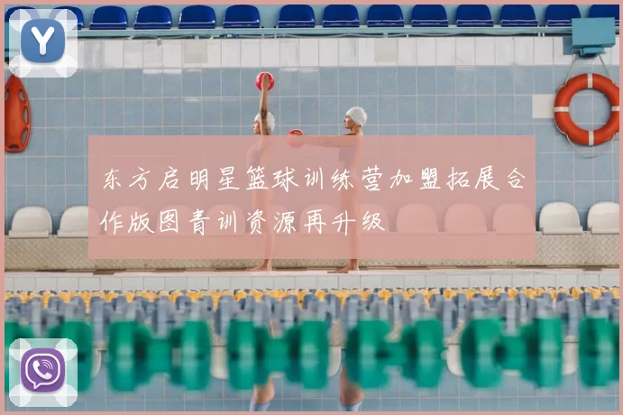 东方启明星篮球训练营加盟拓展合作版图青训资源再升级