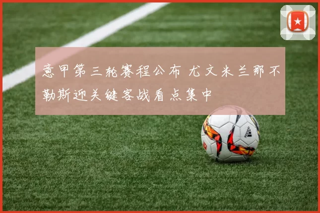 意甲第三轮赛程公布 尤文米兰那不勒斯迎关键客战看点集中