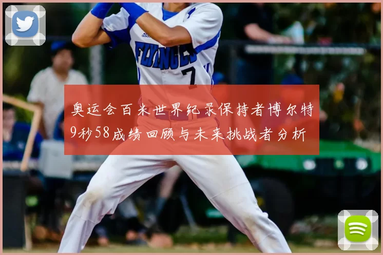 奥运会百米世界纪录保持者博尔特9秒58成绩回顾与未来挑战者分析