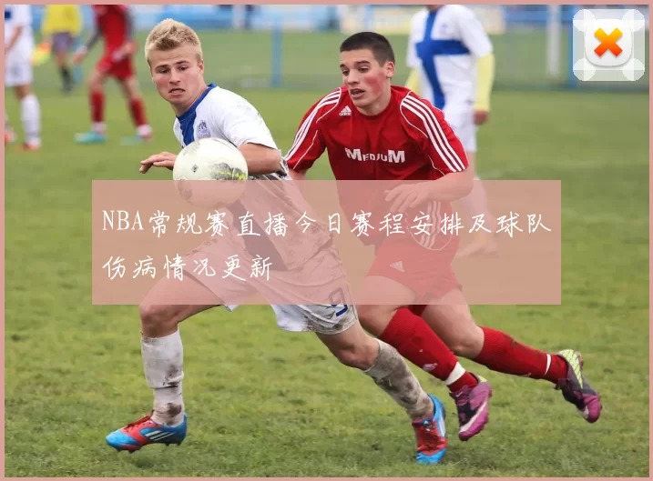NBA常规赛直播今日赛程安排及球队伤病情况更新