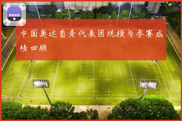 中国奥运首秀代表团规模与参赛成绩回顾