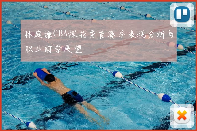 林庭谦CBA探花秀首赛季表现分析与职业前景展望