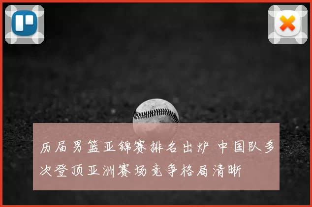 历届男篮亚锦赛排名出炉 中国队多次登顶亚洲赛场竞争格局清晰
