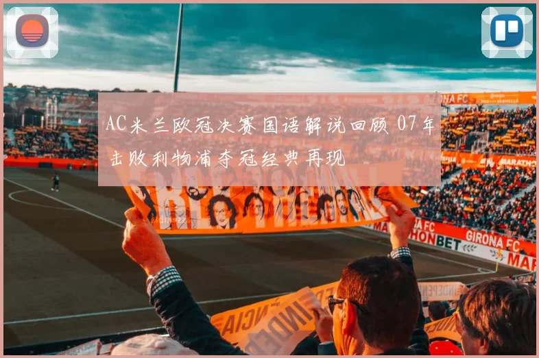 AC米兰欧冠决赛国语解说回顾 07年击败利物浦夺冠经典再现