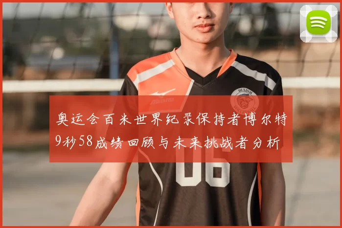 奥运会百米世界纪录保持者博尔特9秒58成绩回顾与未来挑战者分析