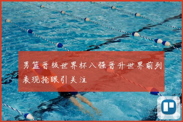 男篮晋级世界杯八强晋升世界前列表现抢眼引关注