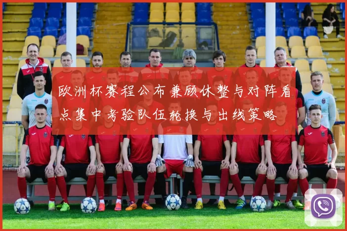 欧洲杯赛程公布兼顾休整与对阵看点集中考验队伍轮换与出线策略