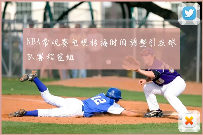 NBA常规赛电视转播时间调整引发球队赛程重组