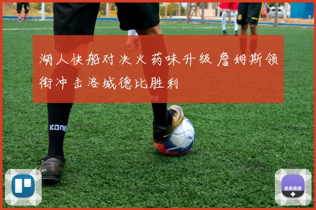 湖人快船对决火药味升级 詹姆斯领衔冲击洛城德比胜利